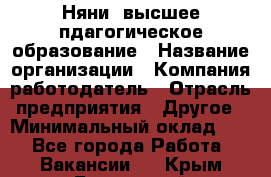 Няни. высшее пдагогическое образование › Название организации ­ Компания-работодатель › Отрасль предприятия ­ Другое › Минимальный оклад ­ 1 - Все города Работа » Вакансии   . Крым,Бахчисарай